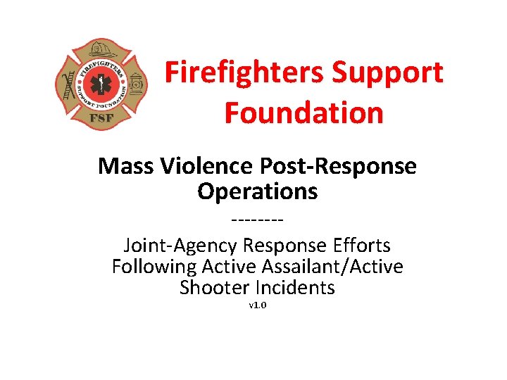 Firefighters Support Foundation Mass Violence Post-Response Operations -------Joint-Agency Response Efforts Following Active Assailant/Active Shooter