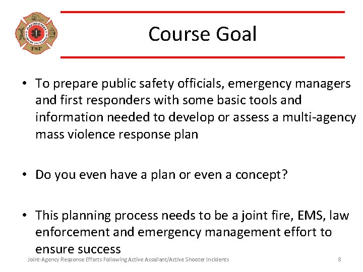 Course Goal • To prepare public safety officials, emergency managers and first responders with