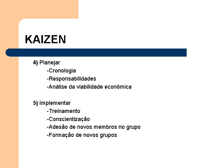 KAIZEN 4) Planejar -Cronologia -Responsabilidades -Análise da viabilidade econômica 5) Implementar -Treinamento -Conscientização -Adesão KAIZEN 4) Planejar -Cronologia -Responsabilidades -Análise da viabilidade econômica 5) Implementar -Treinamento -Conscientização -Adesão