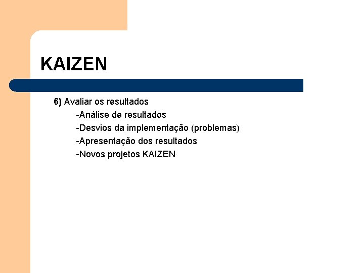 KAIZEN 6) Avaliar os resultados -Análise de resultados -Desvios da implementação (problemas) -Apresentação dos KAIZEN 6) Avaliar os resultados -Análise de resultados -Desvios da implementação (problemas) -Apresentação dos