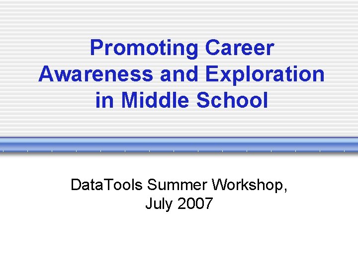 Promoting Career Awareness and Exploration in Middle School Data. Tools Summer Workshop, July 2007