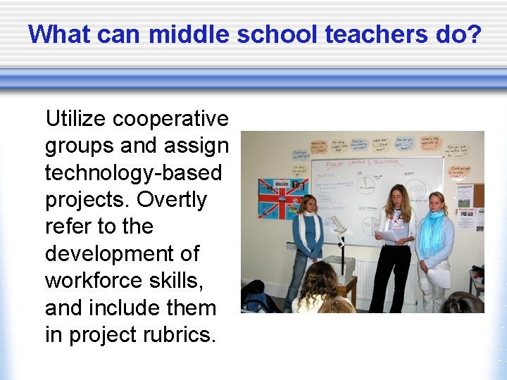 What can middle school teachers do? Utilize cooperative groups and assign technology-based projects. Overtly