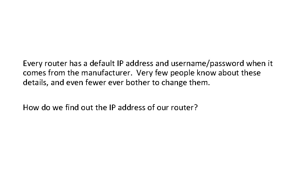 Every router has a default IP address and username/password when it comes from the Every router has a default IP address and username/password when it comes from the