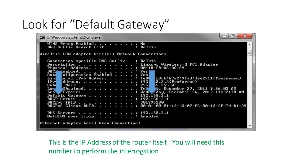 Look for “Default Gateway” This is the IP Address of the router itself. You Look for “Default Gateway” This is the IP Address of the router itself. You