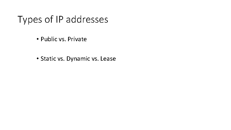 Types of IP addresses • Public vs. Private • Static vs. Dynamic vs. Lease Types of IP addresses • Public vs. Private • Static vs. Dynamic vs. Lease