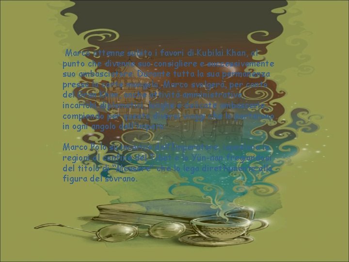  Marco ottenne subito i favori di Kubilai Khan, al punto che divenne suo