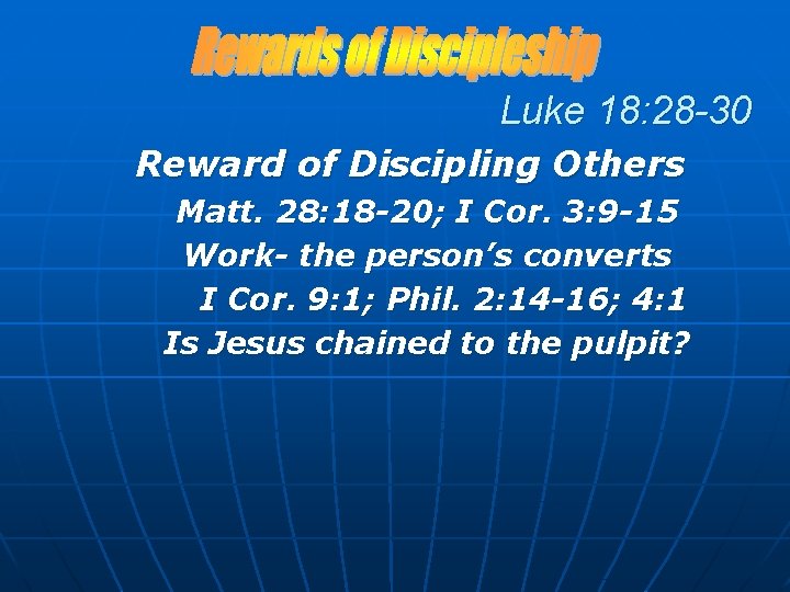 Luke 18: 28 -30 Reward of Discipling Others Matt. 28: 18 -20; I Cor.