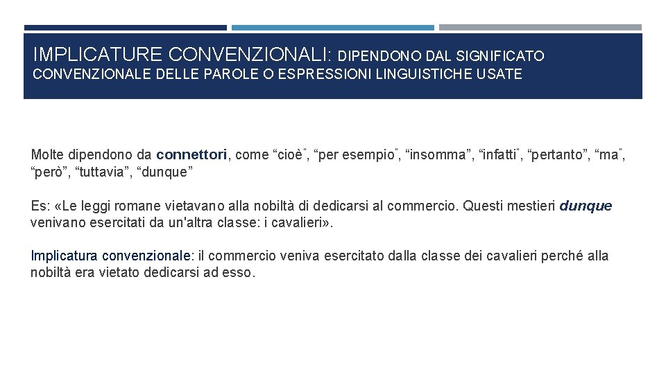 IMPLICATURE CONVENZIONALI: DIPENDONO DAL SIGNIFICATO CONVENZIONALE DELLE PAROLE O ESPRESSIONI LINGUISTICHE USATE Molte dipendono