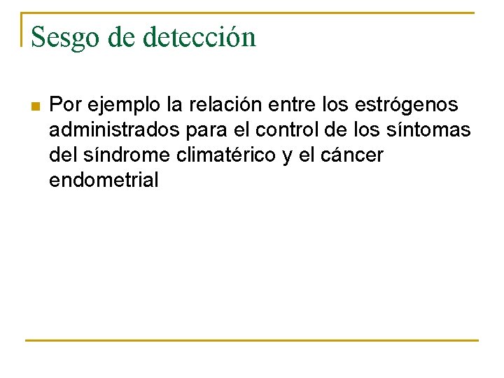 Sesgo de detección n Por ejemplo la relación entre los estrógenos administrados para el Sesgo de detección n Por ejemplo la relación entre los estrógenos administrados para el