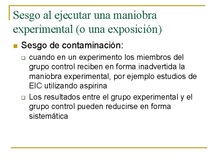 Sesgo al ejecutar una maniobra experimental (o una exposición) n Sesgo de contaminación: q Sesgo al ejecutar una maniobra experimental (o una exposición) n Sesgo de contaminación: q