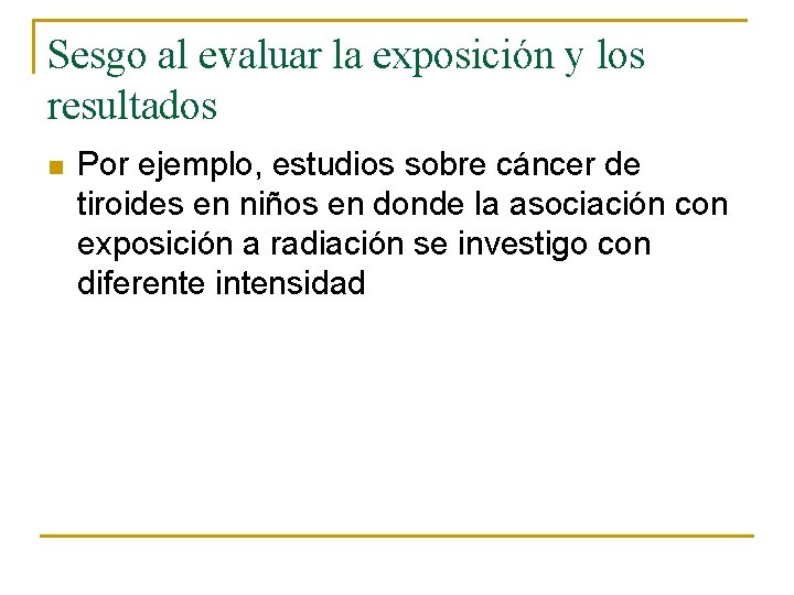 Sesgo al evaluar la exposición y los resultados n Por ejemplo, estudios sobre cáncer Sesgo al evaluar la exposición y los resultados n Por ejemplo, estudios sobre cáncer