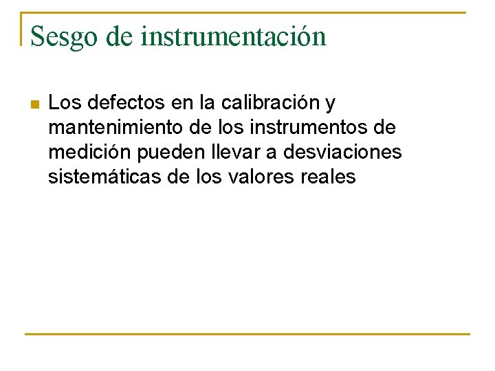 Sesgo de instrumentación n Los defectos en la calibración y mantenimiento de los instrumentos Sesgo de instrumentación n Los defectos en la calibración y mantenimiento de los instrumentos