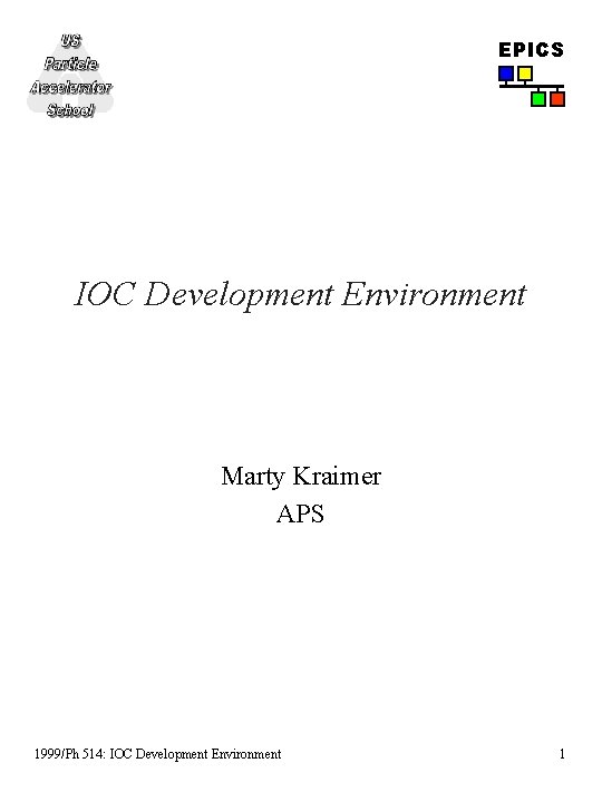 EPICS IOC Development Environment Marty Kraimer APS 1999/Ph 514: IOC Development Environment 1 