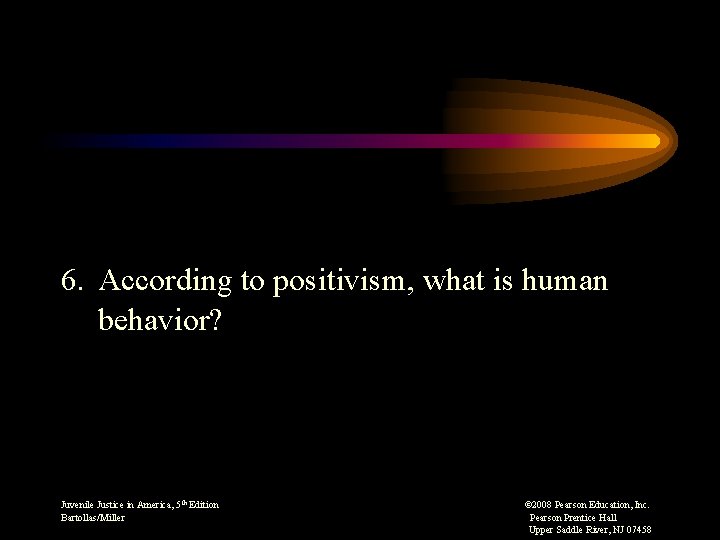 6. According to positivism, what is human behavior? Juvenile Justice in America, 5 th