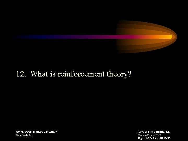 12. What is reinforcement theory? Juvenile Justice in America, 5 th Edition © 2008