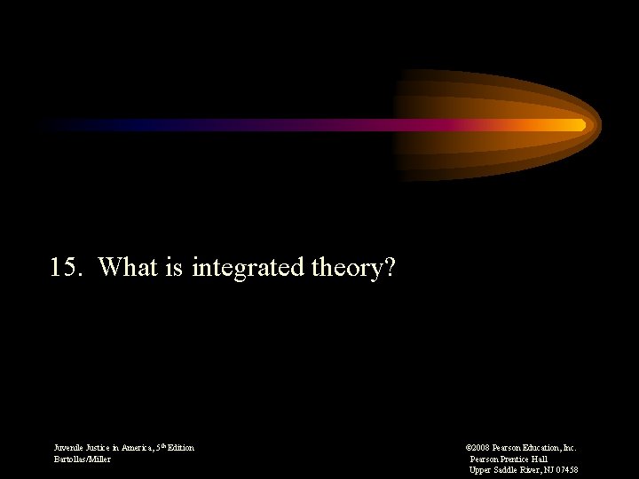 15. What is integrated theory? Juvenile Justice in America, 5 th Edition © 2008