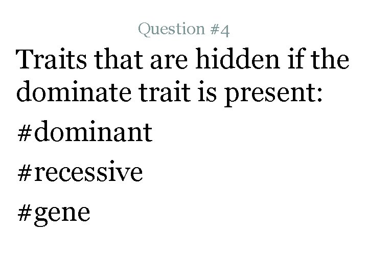 Question #4 Traits that are hidden if the dominate trait is present: #dominant #recessive