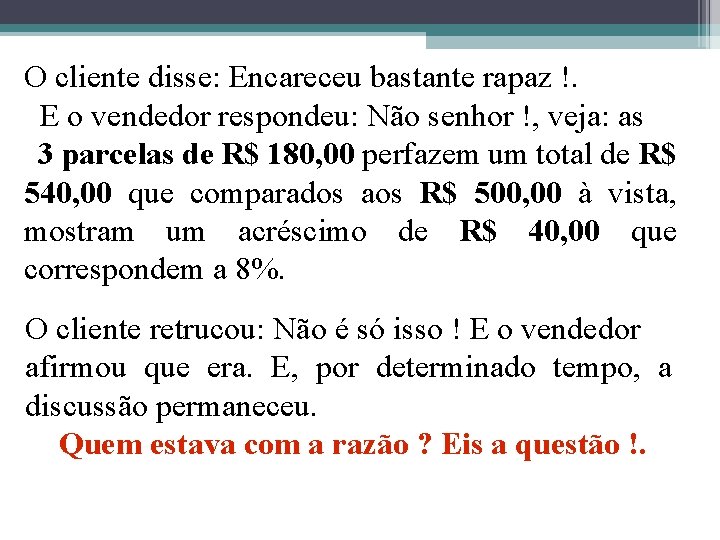 O cliente disse: Encareceu bastante rapaz !. E o vendedor respondeu: Não senhor !,