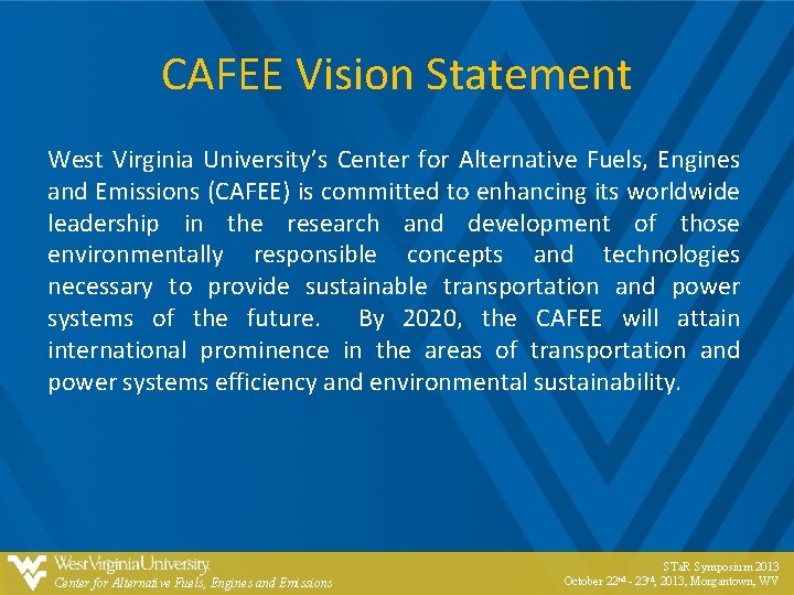 CAFEE Vision Statement West Virginia University’s Center for Alternative Fuels, Engines and Emissions (CAFEE) CAFEE Vision Statement West Virginia University’s Center for Alternative Fuels, Engines and Emissions (CAFEE)