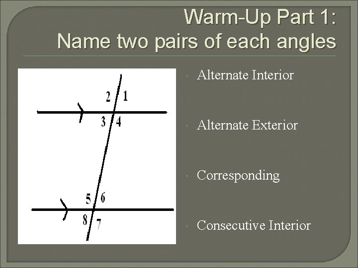 Warm-Up Part 1: Name two pairs of each angles Alternate Interior Alternate Exterior Corresponding