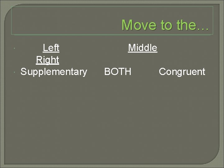 Move to the… Left Middle Right Supplementary BOTH Congruent 