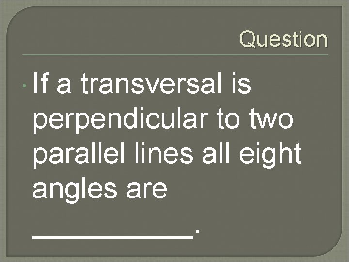 Question If a transversal is perpendicular to two parallel lines all eight angles are