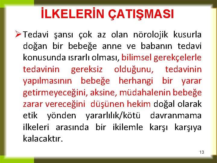 İLKELERİN ÇATIŞMASI Ø Tedavi şansı çok az olan nörolojik kusurla doğan bir bebeğe anne