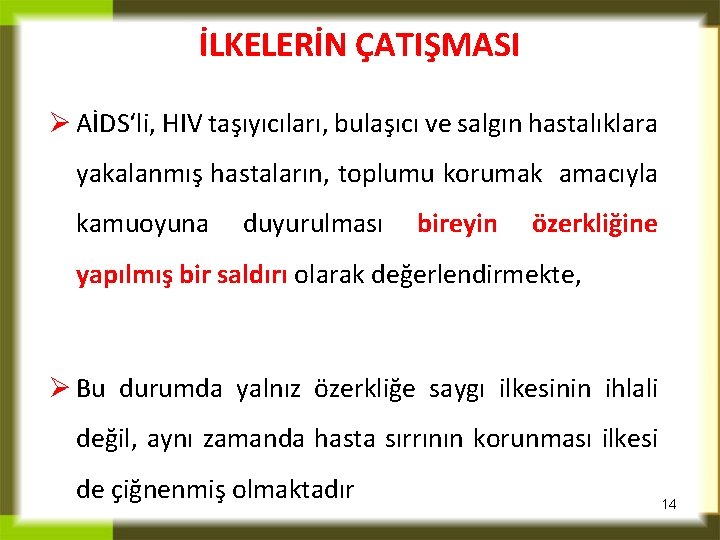 İLKELERİN ÇATIŞMASI Ø AİDS‘li, HIV taşıyıcıları, bulaşıcı ve salgın hastalıklara yakalanmış hastaların, toplumu korumak