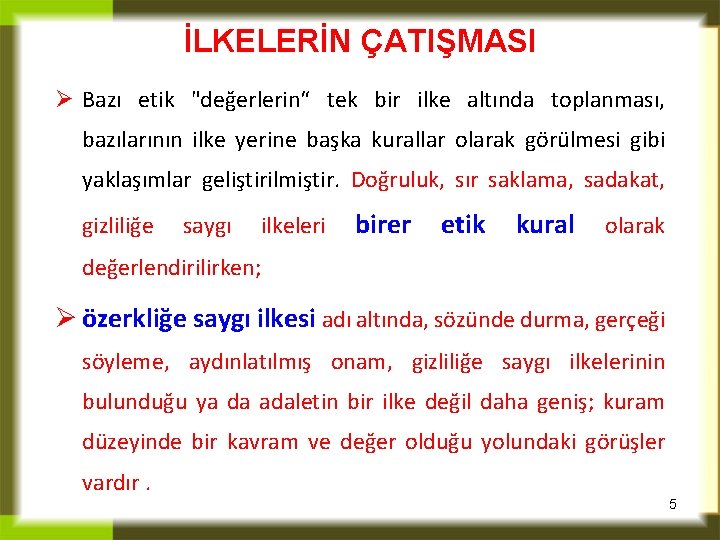 İLKELERİN ÇATIŞMASI Ø Bazı etik "değerlerin“ tek bir ilke altında toplanması, bazılarının ilke yerine