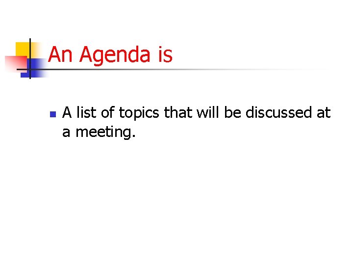 An Agenda is n A list of topics that will be discussed at a An Agenda is n A list of topics that will be discussed at a