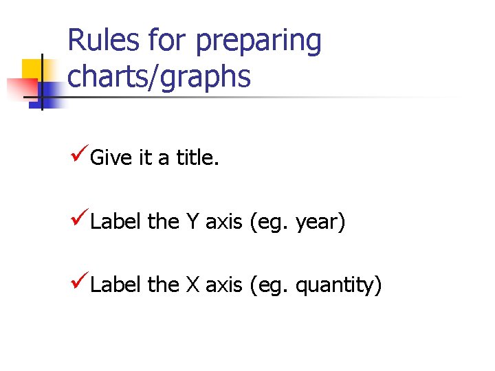 Rules for preparing charts/graphs üGive it a title. üLabel the Y axis (eg. year) Rules for preparing charts/graphs üGive it a title. üLabel the Y axis (eg. year)