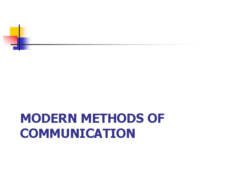 MODERN METHODS OF COMMUNICATION MODERN METHODS OF COMMUNICATION