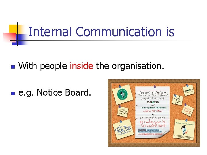 Internal Communication is n With people inside the organisation. n e. g. Notice Board. Internal Communication is n With people inside the organisation. n e. g. Notice Board.
