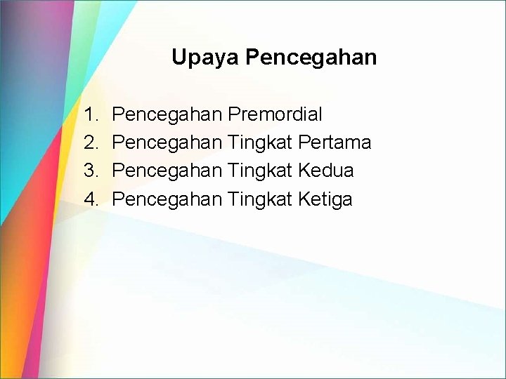 Upaya Pencegahan 1. 2. 3. 4. Pencegahan Premordial Pencegahan Tingkat Pertama Pencegahan Tingkat Kedua Upaya Pencegahan 1. 2. 3. 4. Pencegahan Premordial Pencegahan Tingkat Pertama Pencegahan Tingkat Kedua