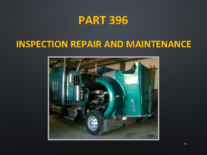 PART 396 INSPECTION REPAIR AND MAINTENANCE 73 