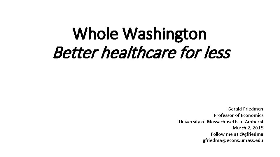 Whole Washington Better healthcare for less Gerald Friedman Professor of Economics University of Massachusetts