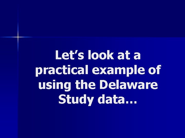 Let’s look at a practical example of using the Delaware Study data… 