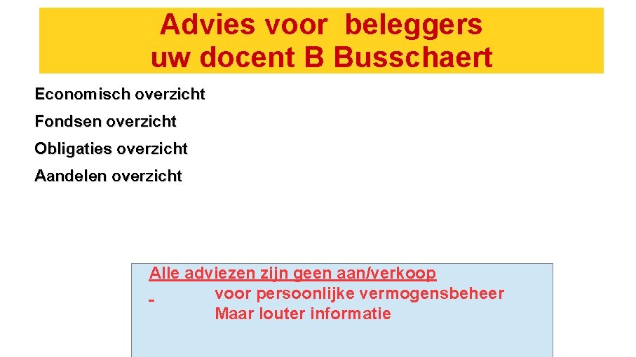 Advies voor beleggers uw docent B Busschaert Economisch overzicht Fondsen overzicht Obligaties overzicht Aandelen