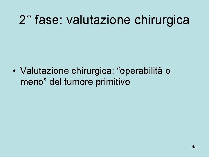 2° fase: valutazione chirurgica • Valutazione chirurgica: “operabilità o meno” del tumore primitivo 45