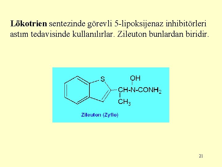 Lökotrien sentezinde görevli 5 -lipoksijenaz inhibitörleri astım tedavisinde kullanılırlar. Zileuton bunlardan biridir. 21 