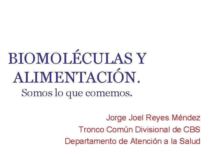 BIOMOLÉCULAS Y ALIMENTACIÓN. Somos lo que comemos. Jorge Joel Reyes Méndez Tronco Común Divisional