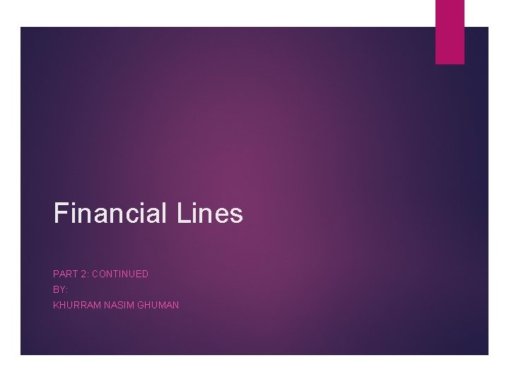 Financial Lines PART 2: CONTINUED BY: KHURRAM NASIM GHUMAN 