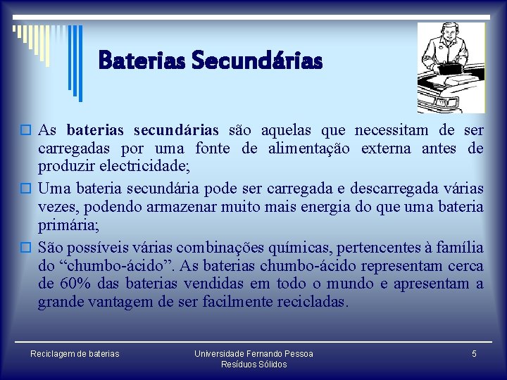 Baterias Secundárias o As baterias secundárias são aquelas que necessitam de ser carregadas por