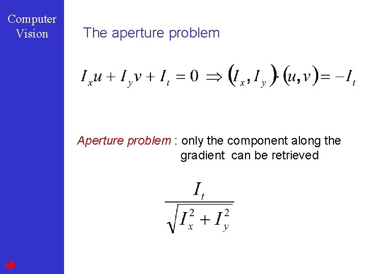 Computer Vision The aperture problem Aperture problem : only the component along the gradient