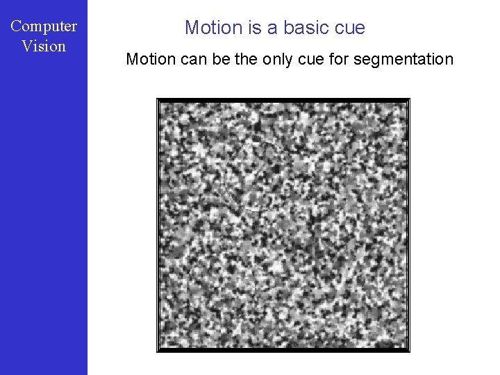 Computer Vision Motion is a basic cue Motion can be the only cue for