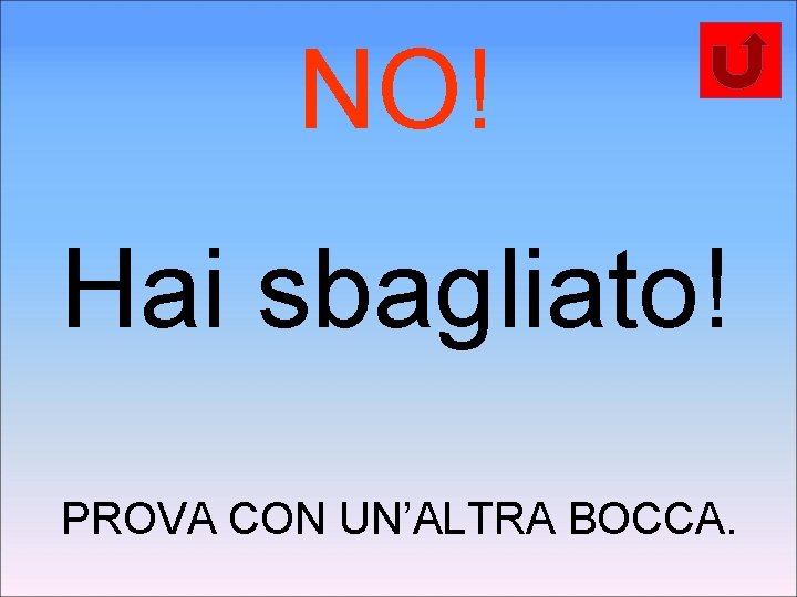 NO! Hai sbagliato! PROVA CON UN’ALTRA BOCCA. 