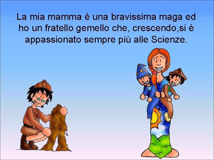 La mia mamma è una bravissima maga ed ho un fratello gemello che, crescendo,