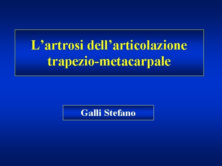 L’artrosi dell’articolazione trapezio-metacarpale Galli Stefano 