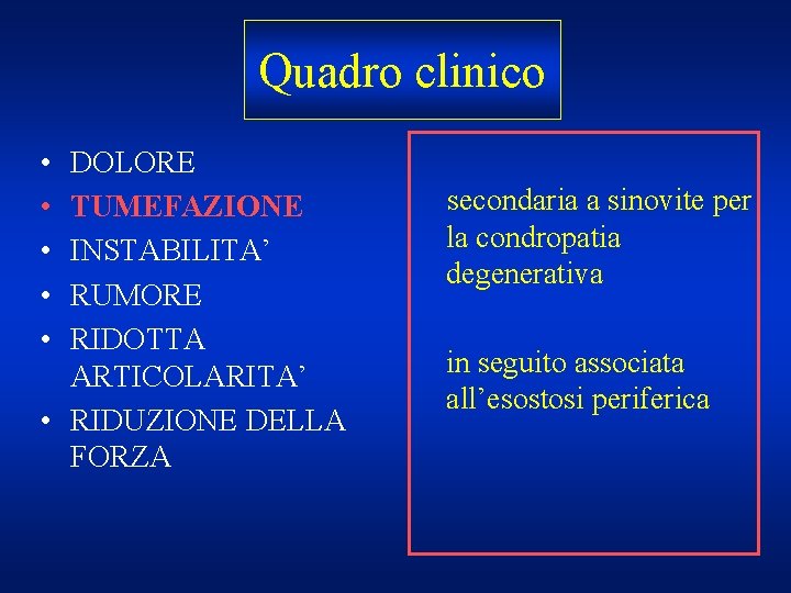 Quadro clinico • • • DOLORE TUMEFAZIONE INSTABILITA’ RUMORE RIDOTTA ARTICOLARITA’ • RIDUZIONE DELLA