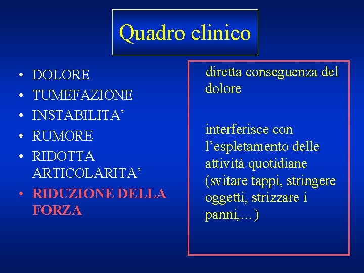 Quadro clinico • • • DOLORE TUMEFAZIONE INSTABILITA’ RUMORE RIDOTTA ARTICOLARITA’ • RIDUZIONE DELLA